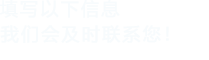 填寫以下信息，我們會及時聯系您！